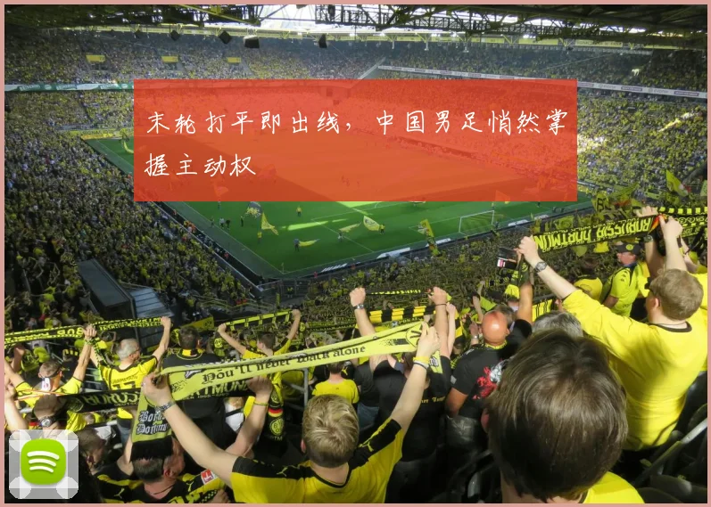 末轮打平即出线，中国男足悄然掌握主动权