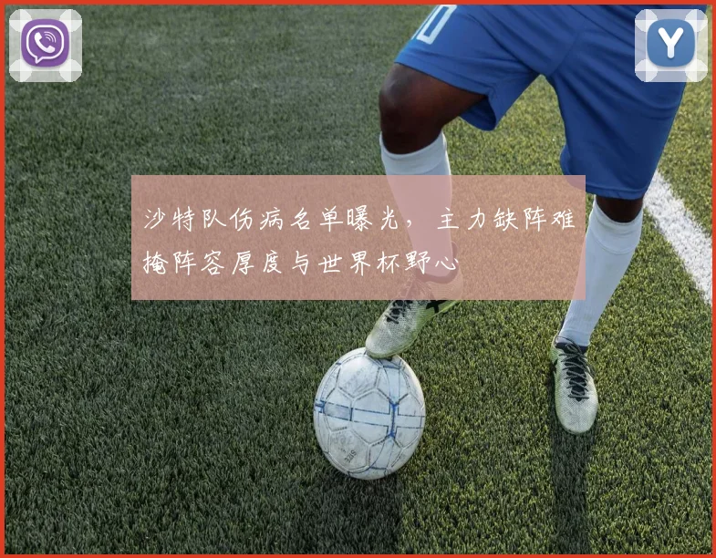 沙特队伤病名单曝光,主力缺阵难掩阵容厚度与世界杯野心