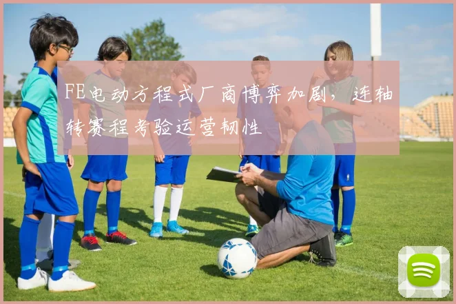 FE电动方程式厂商博弈加剧，连轴转赛程考验运营韧性