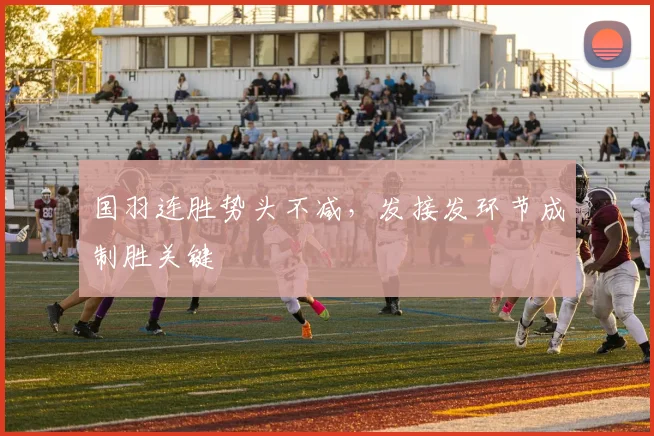 国羽连胜势头不减,发接发环节成制胜关键