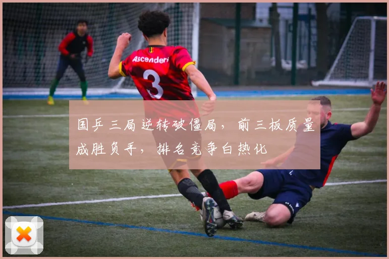 国乒三局逆转破僵局,前三板质量成胜负手,排名竞争白热化